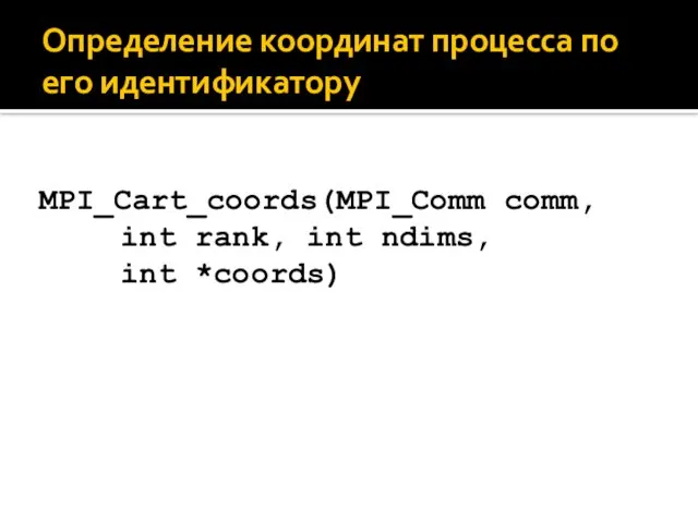 Определение координат процесса по его идентификатору MPI_Cart_coords(MPI_Comm comm, int rank, int ndims, int *coords)