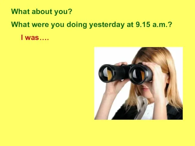 What about you? What were you doing yesterday at 9.15 a.m.? I was….