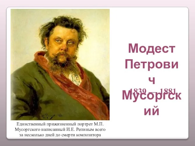 1839 — 1881 Модест Петрович Мусоргский Единственный прижизненный портрет М.П.Мусоргского написанный