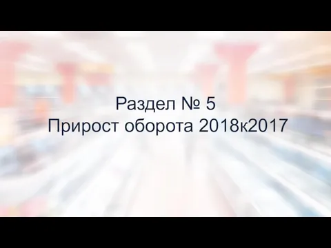 Раздел № 5 Прирост оборота 2018к2017