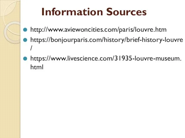 Information Sources http://www.aviewoncities.com/paris/louvre.htm https://bonjourparis.com/history/brief-history-louvre/ https://www.livescience.com/31935-louvre-museum.html