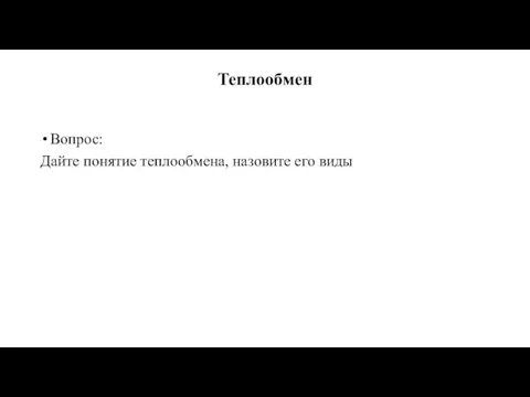 Теплообмен Вопрос: Дайте понятие теплообмена, назовите его виды