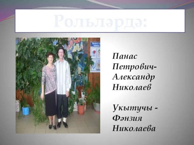 Панас Рольләрдә: Панас Петрович-Александр Николаев Укытучы -Фәнзия Николаева