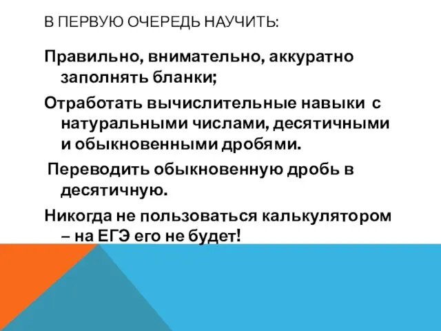 В ПЕРВУЮ ОЧЕРЕДЬ НАУЧИТЬ: Правильно, внимательно, аккуратно заполнять бланки; Отработать вычислительные