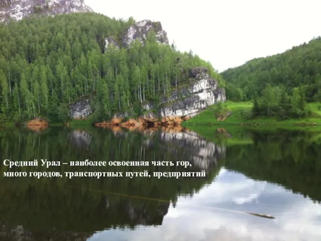 Средний Урал – наиболее освоенная часть гор, много городов, транспортных путей, предприятий