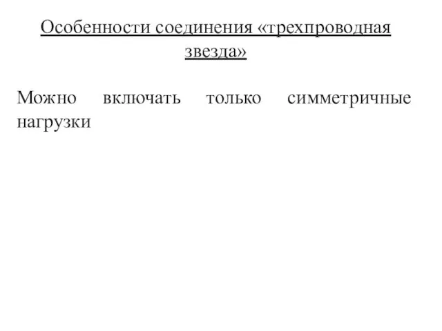 Особенности соединения «трехпроводная звезда» Можно включать только симметричные нагрузки