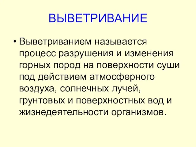 ВЫВЕТРИВАНИЕ Выветриванием называется процесс разрушения и изменения горных пород на поверхности