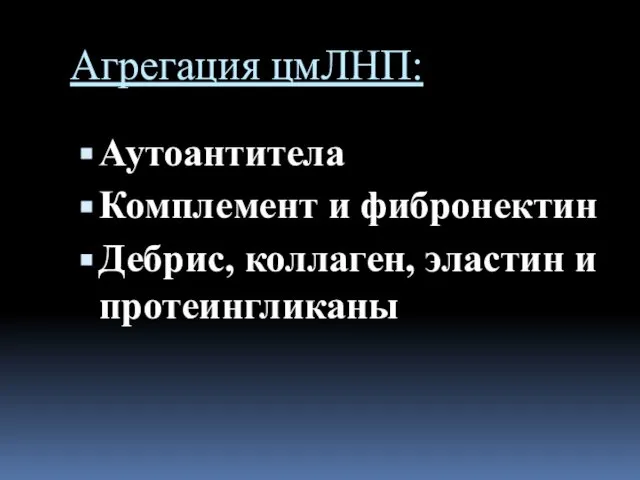 Агрегация цмЛНП: Аутоантитела Комплемент и фибронектин Дебрис, коллаген, эластин и протеингликаны