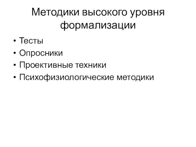 Методики высокого уровня формализации Тесты Опросники Проективные техники Психофизиологические методики