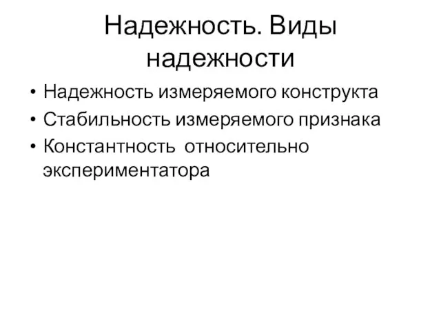 Надежность. Виды надежности Надежность измеряемого конструкта Стабильность измеряемого признака Константность относительно экспериментатора