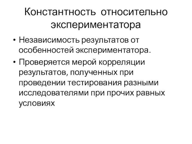 Константность относительно экспериментатора Независимость результатов от особенностей экспериментатора. Проверяется мерой корреляции