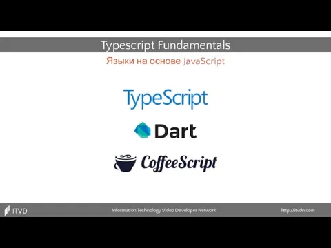Языки на основе JavaScript Information Technology Video Developer Network http://itvdn.com ITVDN Typescript Fundamentals