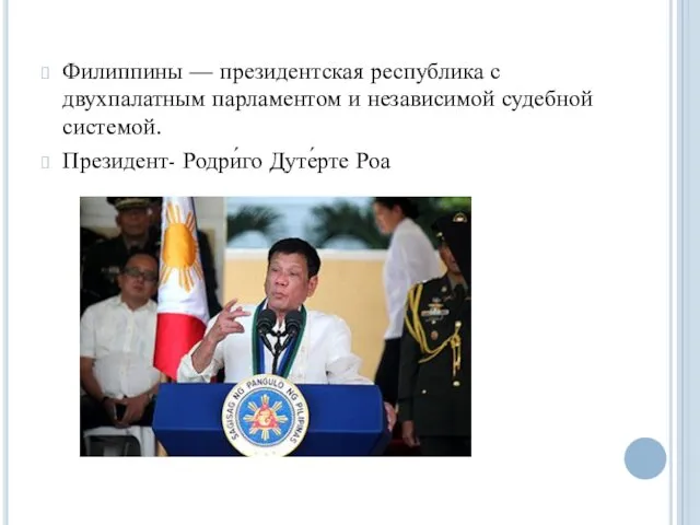Филиппины — президентская республика с двухпалатным парламентом и независимой судебной системой. Президент- Родри́го Дуте́рте Роа
