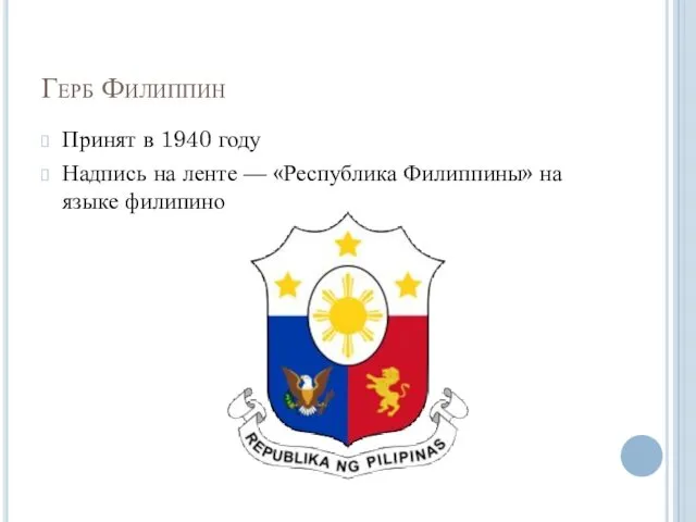 Герб Филиппин Принят в 1940 году Надпись на ленте — «Республика Филиппины» на языке филипино