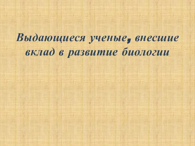 Выдающиеся ученые, внесшие вклад в развитие биологии