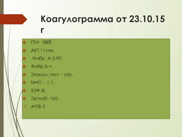 Коагулограмма от 23.10.15г ПТИ -88% АКТ-11сек, Фибр. А-3,99. Фибр Б-+. Этанол.