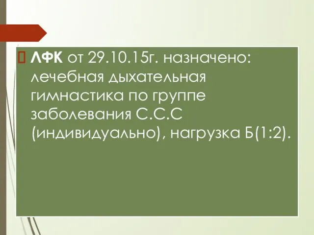 ЛФК от 29.10.15г. назначено: лечебная дыхательная гимнастика по группе заболевания С.С.С (индивидуально), нагрузка Б(1:2).