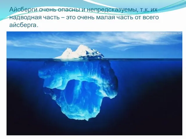 Айсберги очень опасны и непредсказуемы, т.к. их надводная часть – это