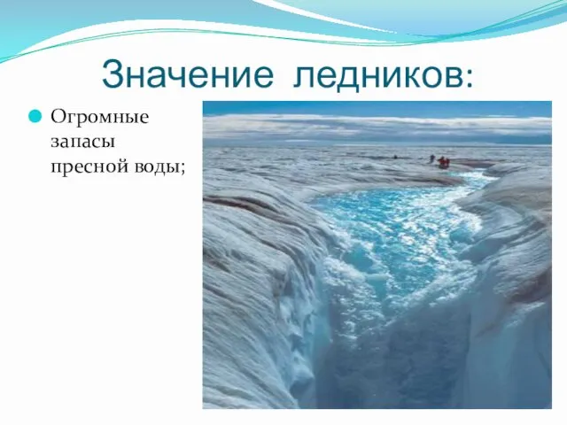 Значение ледников: Огромные запасы пресной воды;