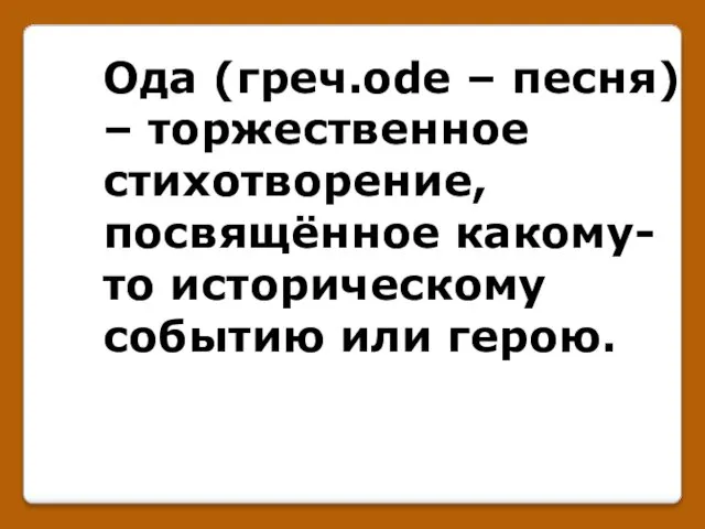 Ода (греч.ode – песня) – торжественное стихотворение, посвящённое какому-то историческому событию или герою.