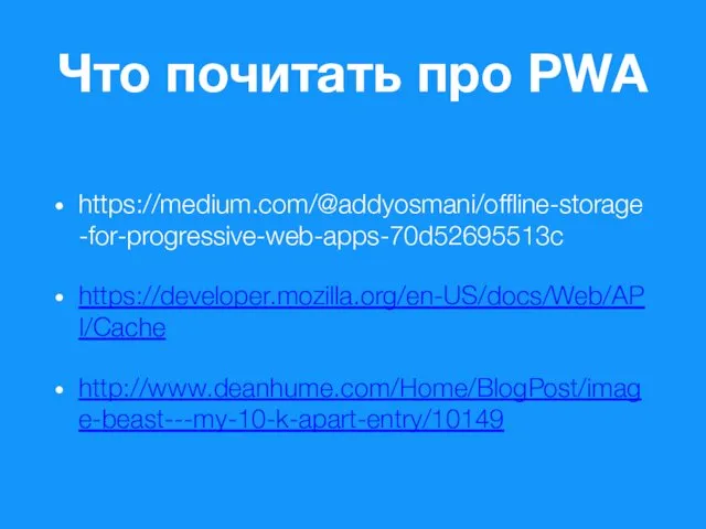 Что почитать про PWA https://medium.com/@addyosmani/offline-storage-for-progressive-web-apps-70d52695513c https://developer.mozilla.org/en-US/docs/Web/API/Cache http://www.deanhume.com/Home/BlogPost/image-beast---my-10-k-apart-entry/10149