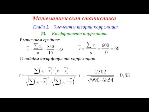 Математическая статистика Глава 2. Элементы теории корреляции. §3. Коэффициент корреляции. Вычисляем средние: 1) найдем коэффициент корреляции: