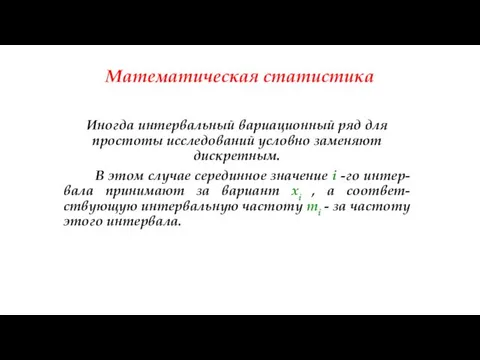 Математическая статистика Иногда интервальный вариационный ряд для простоты исследований условно заменяют