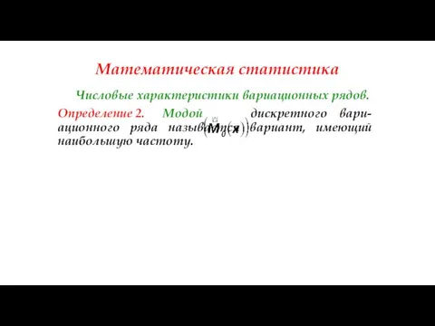 Математическая статистика Числовые характеристики вариационных рядов. Определение 2. Модой дискретного вари-ационного