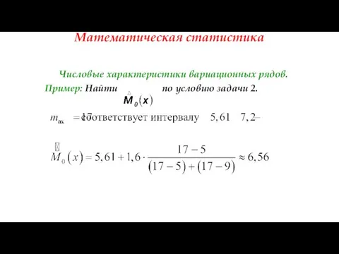 Математическая статистика Числовые характеристики вариационных рядов. Пример: Найти по условию задачи 2.