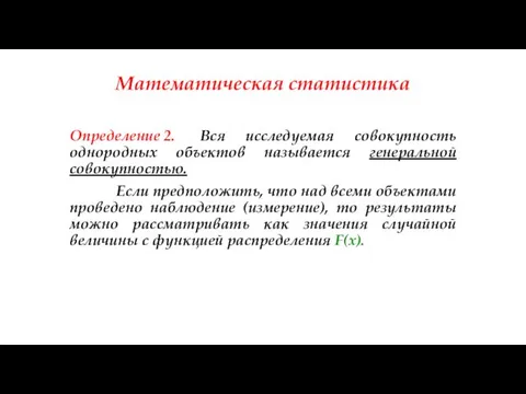 Математическая статистика Определение 2. Вся исследуемая совокупность однородных объектов называется генеральной