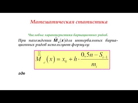 Математическая статистика Числовые характеристики вариационных рядов. При нахождении для интервальных вариа-ционных рядов используют формулу: , где