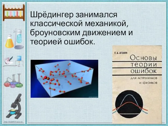 Шрёдингер занимался классической механикой, броуновским движением и теорией ошибок.