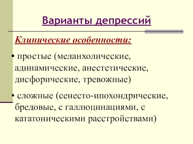 Варианты депрессий Клинические особенности: простые (меланхолические, адинамические, анестетические, дисфорические, тревожные) сложные