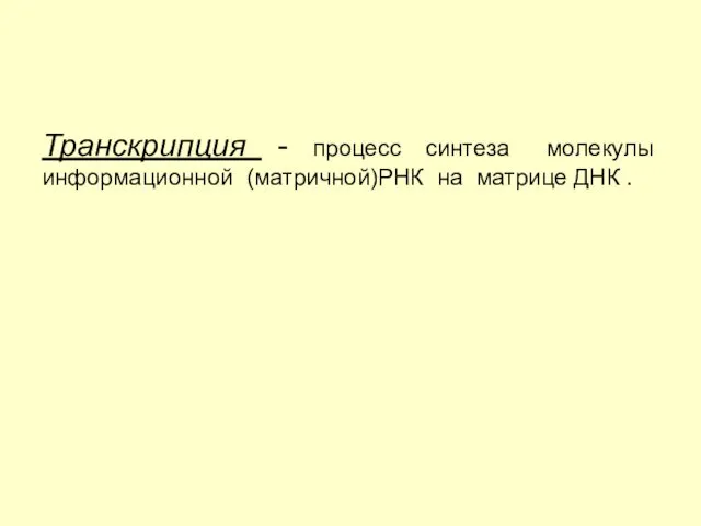 Транскрипция - процесс синтеза молекулы информационной (матричной)РНК на матрице ДНК .