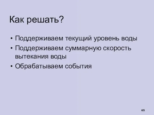 Как решать? Поддерживаем текущий уровень воды Поддерживаем суммарную скорость вытекания воды Обрабатываем события