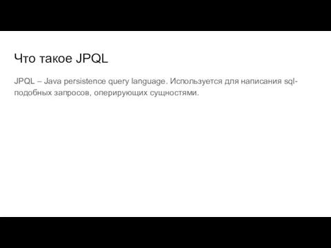Что такое JPQL JPQL – Java persistence query language. Используется для написания sql-подобных запросов, оперирующих сущностями.