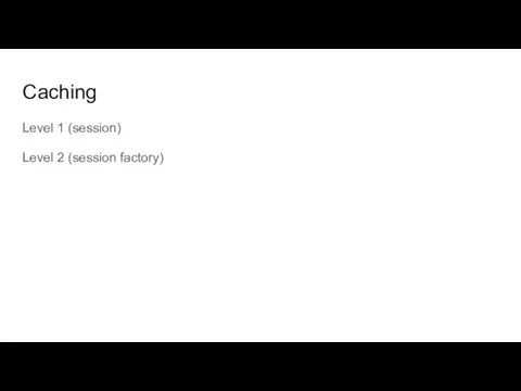 Caching Level 1 (session) Level 2 (session factory)