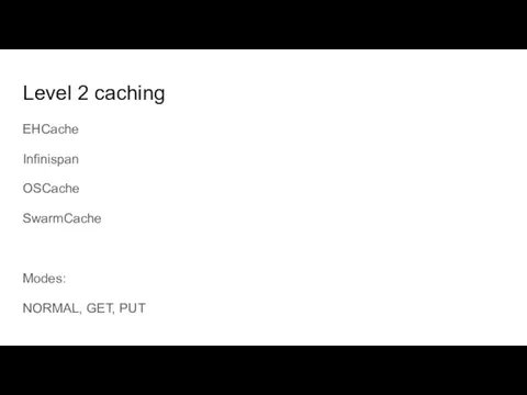 Level 2 caching EHCache Infinispan OSCache SwarmCache Modes: NORMAL, GET, PUT