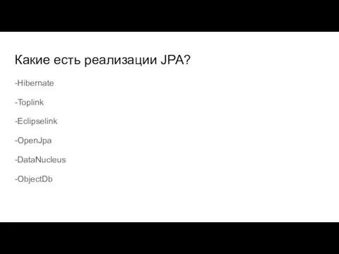 Какие есть реализации JPA? -Hibernate -Toplink -Eclipselink -OpenJpa -DataNucleus -ObjectDb