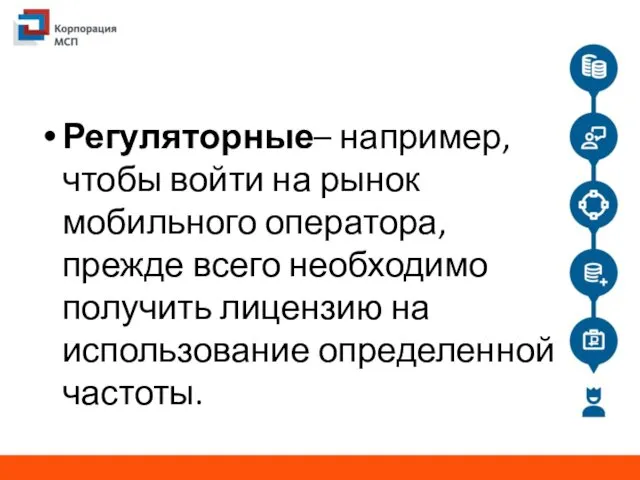 Регуляторные– например, чтобы войти на рынок мобильного оператора, прежде всего необходимо