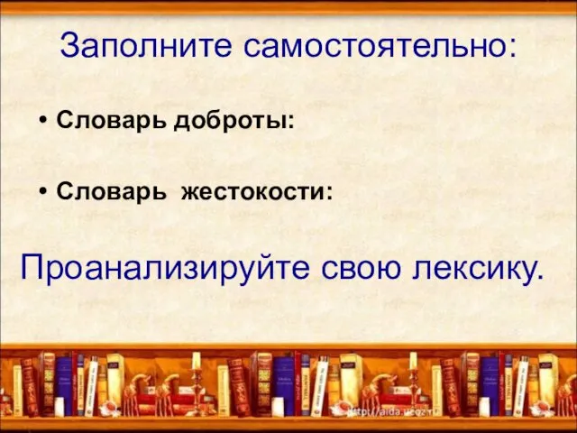 Заполните самостоятельно: Словарь доброты: Словарь жестокости: * Проанализируйте свою лексику.