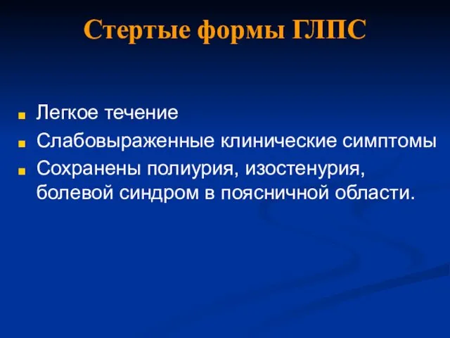 Стертые формы ГЛПС Легкое течение Слабовыраженные клинические симптомы Сохранены полиурия, изостенурия, болевой синдром в поясничной области.