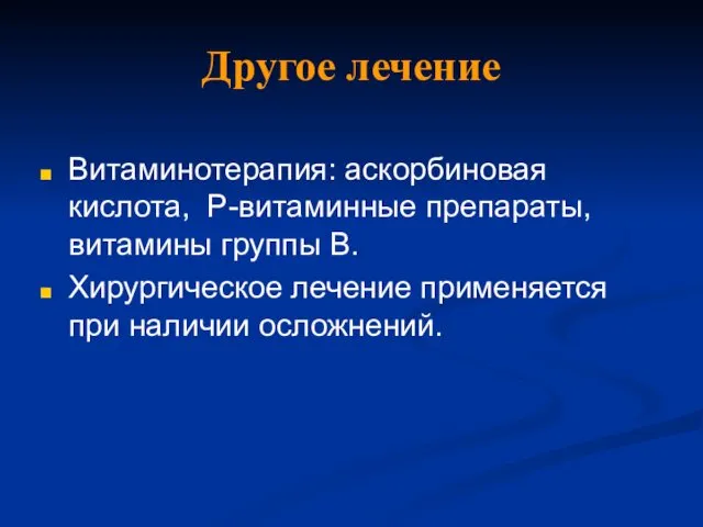 Другое лечение Витаминотерапия: аскорбиновая кислота, Р-витаминные препараты, витамины группы В. Хирургическое лечение применяется при наличии осложнений.