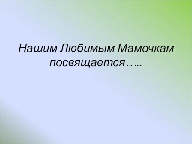 Нашим Любимым Мамочкам посвящается…..