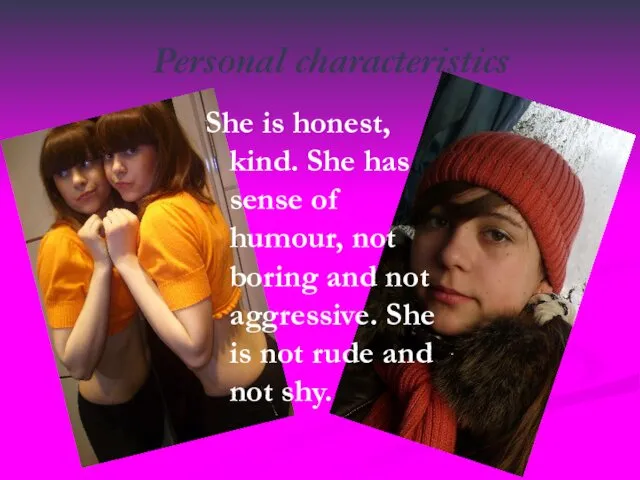 Personal characteristics She is honest, kind. She has sense of humour,