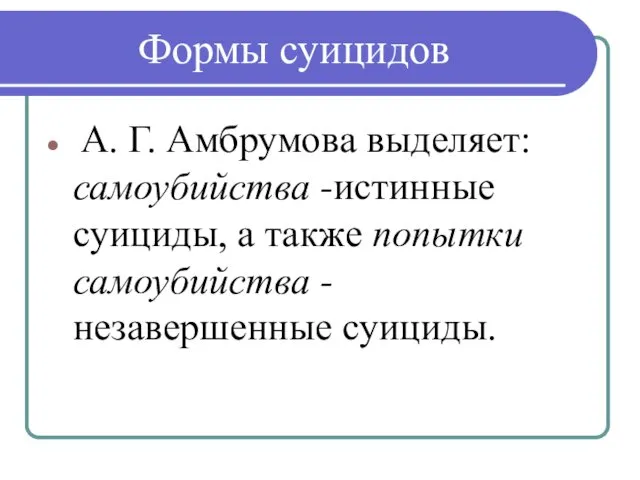 Формы суицидов А. Г. Амбрумова выделяет: самоубийства -истинные суициды, а также попытки самоубийства -незавершенные суициды.