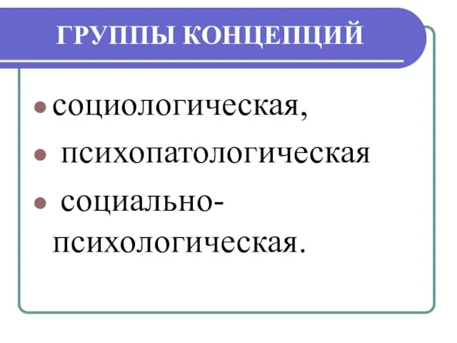 ГРУППЫ КОНЦЕПЦИЙ социологическая, психопатологическая социально-психологическая.