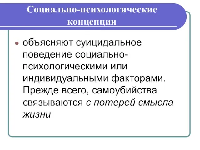 Социально-психологические концепции объясняют суицидальное поведение социально-психологическими или индивидуальными факторами. Прежде всего,