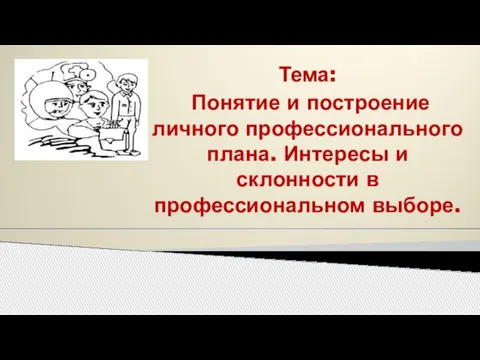 Тема: Понятие и построение личного профессионального плана. Интересы и склонности в профессиональном выборе.