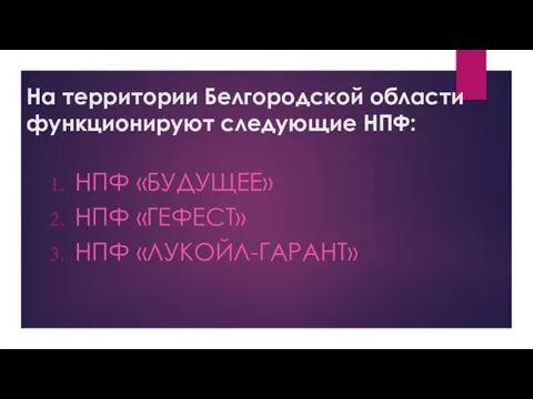 На территории Белгородской области функционируют следующие НПФ: НПФ «БУДУЩЕЕ» НПФ «ГЕФЕСТ» НПФ «ЛУКОЙЛ-ГАРАНТ»